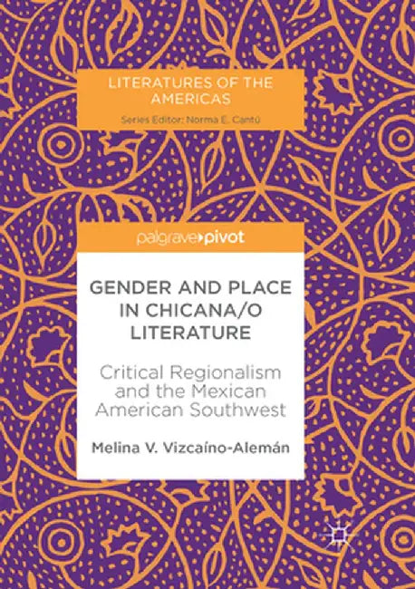 Gender and Place in Chicana/O Literature: Critical Regionalism and the Mexican American Southwest by Melina V. Vizcaíno-Alemán