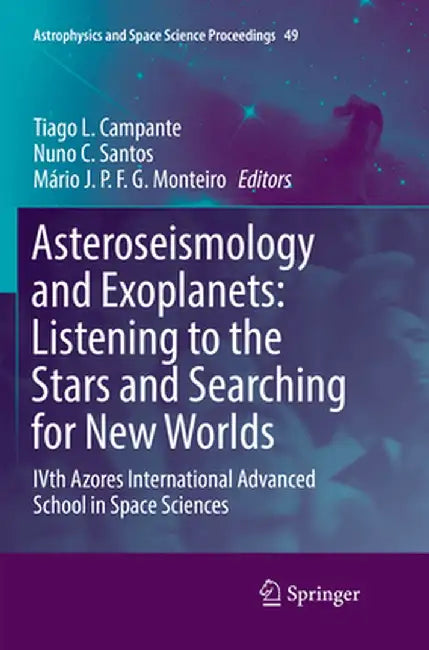 Asteroseismology and Exoplanets: Listening to the Stars and Searching for New Worlds: Ivth Azores International Advanced School in Space Sciences by Tiago L. Campante