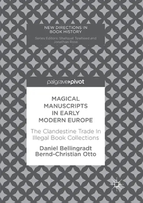 Magical Manuscripts in Early Modern Europe: The Clandestine Trade in Illegal Book Collections by Daniel Bellingradt