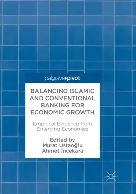 Balancing Islamic and Conventional Banking for Economic Growth: Empirical Evidence from Emerging Economies by Murat UstaoĞlu, Ahmet İncekara