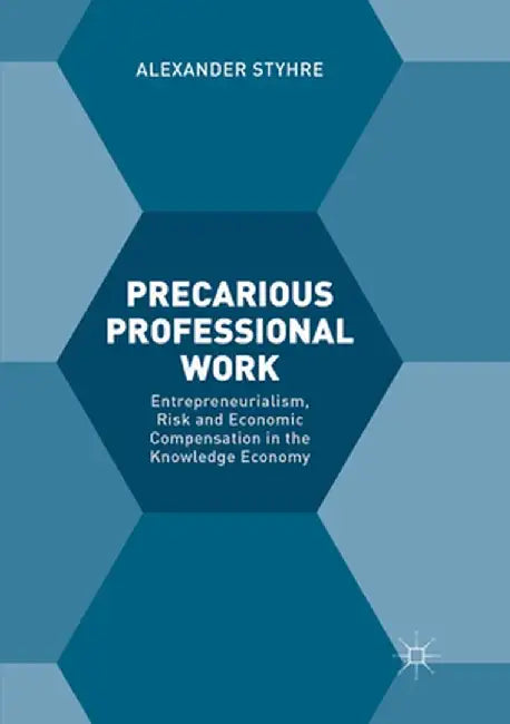 Precarious Professional Work: Entrepreneurialism, Risk and Economic Compensation in the Knowledge Economy by Alexander Styhre