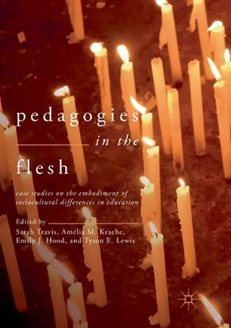 Pedagogies in the Flesh: Case Studies on the Embodiment of Sociocultural Differences in Education by Sarah Travis