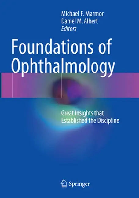 Foundations of Ophthalmology: Great Insights That Established the Discipline by Michael F. Marmor