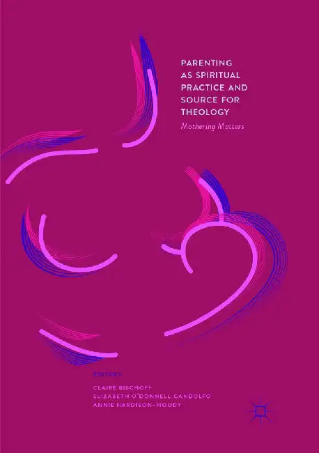 Parenting as Spiritual Practice and Source for Theology: Mothering Matters by Claire Bischoff