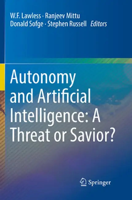 Autonomy and Artificial Intelligence: A Threat or Savior? by W. F. Lawless