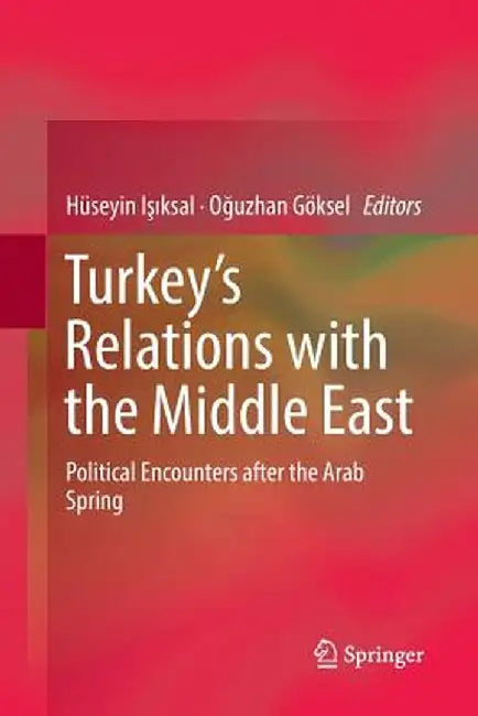 Turkey's Relations with the Middle East: Political Encounters After the Arab Spring by Hüseyin Işıksal