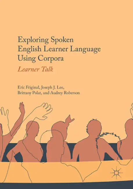 Exploring Spoken English Learner Language Using Corpora: Learner Talk by Eric Friginal