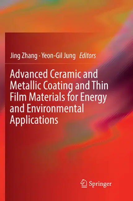 Advanced Ceramic and Metallic Coating and Thin Film Materials for Energy and Environmental Applications by Jing Zhang
