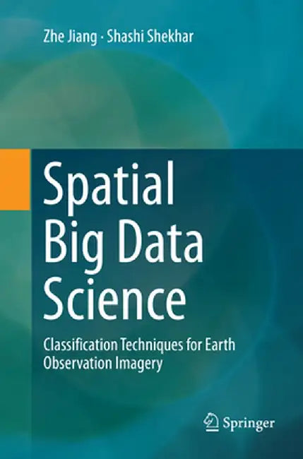 Spatial Big Data Science: Classification Techniques for Earth Observation Imagery by Zhe Jiang