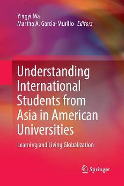 Understanding International Students from Asia in American Universities: Learning and Living Globalization by Yingyi Ma