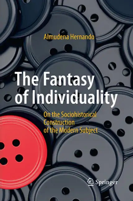 The Fantasy of Individuality: On the Sociohistorical Construction of the Modern Subject by Almudena Hernando