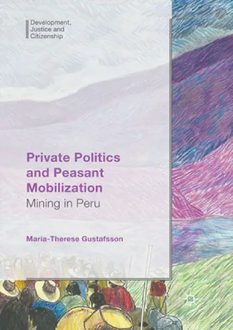 Private Politics and Peasant Mobilization: Mining in Peru by Maria-Therese Gustafsson