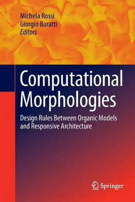 Computational Morphologies: Design Rules Between Organic Models and Responsive Architecture by Michela Rossi