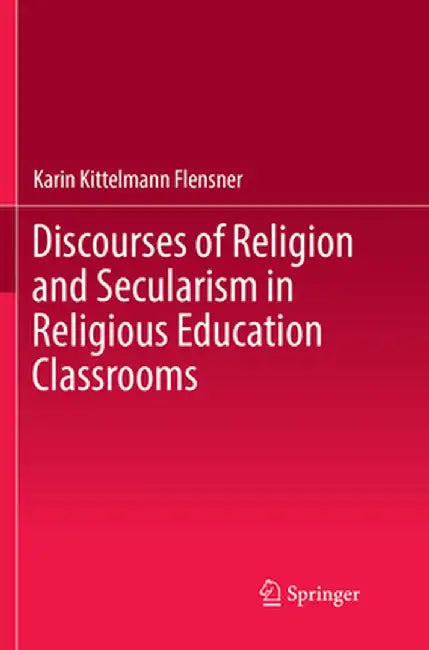 Discourses of Religion and Secularism in Religious Education Classrooms by Karin Kittelmann Flensner