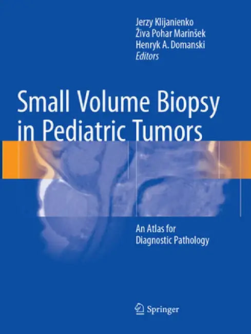 Small Volume Biopsy in Pediatric Tumors: An Atlas for Diagnostic Pathology by Jerzy Klijanienko