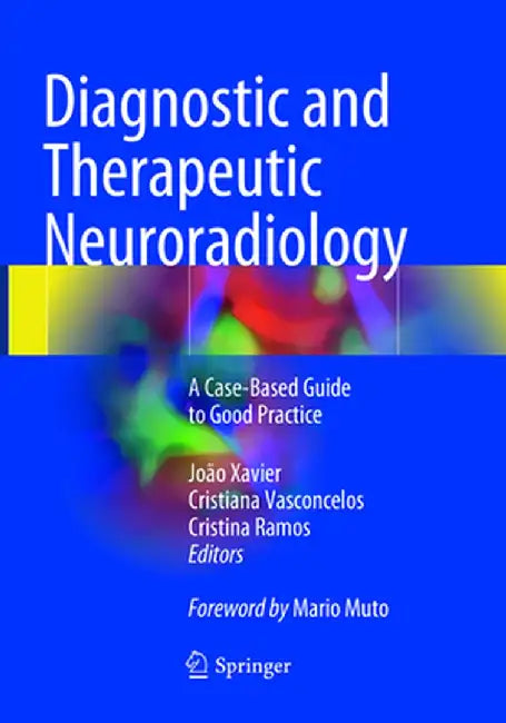 Diagnostic and Therapeutic Neuroradiology: A Case-Based Guide to Good Practice by João Xavier