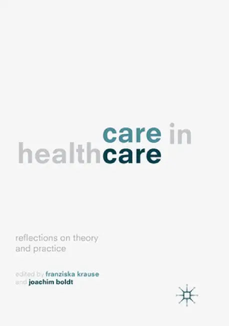 Care in Healthcare: Reflections on Theory and Practice by Franziska Krause