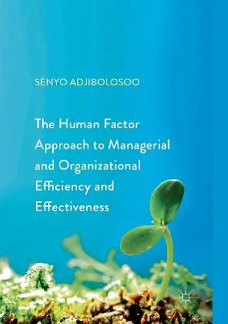 The Human Factor Approach to Managerial and Organizational Efficiency and Effectiveness by Senyo Adjibolosoo