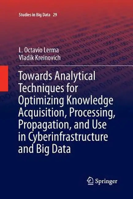 Towards Analytical Techniques for Optimizing Knowledge Acquisition, Processing, Propagation, and Use in Cyberinfrastructure and Big Data by L. Octavio Lerma