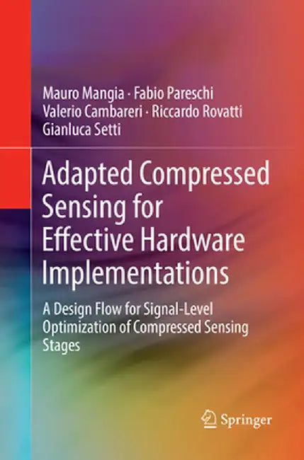 Adapted Compressed Sensing for Effective Hardware Implementations: A Design Flow for Signal-Level Optimization of Compressed Sensing Stages by Mauro Mangia