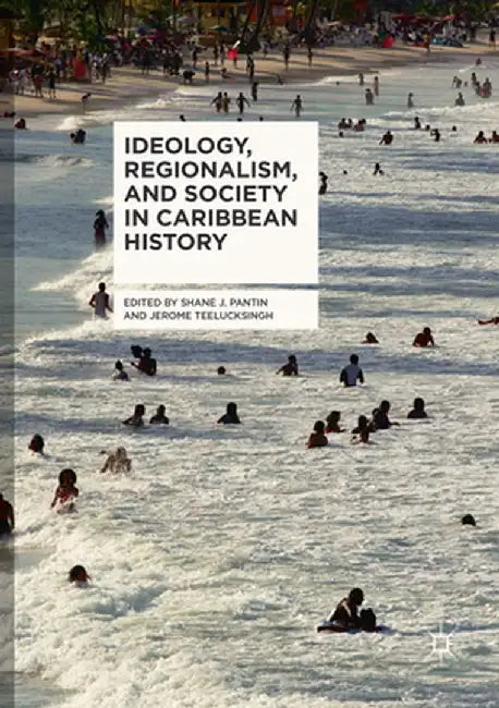 Ideology, Regionalism, and Society in Caribbean History by Shane J. Pantin