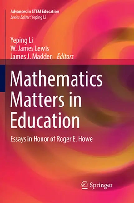 Mathematics Matters in Education: Essays in Honor of Roger E. Howe by Yeping Li