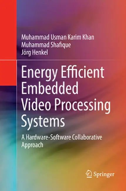 Energy Efficient Embedded Video Processing Systems: A Hardware-Software Collaborative Approach by Muhammad Usman Karim Khan