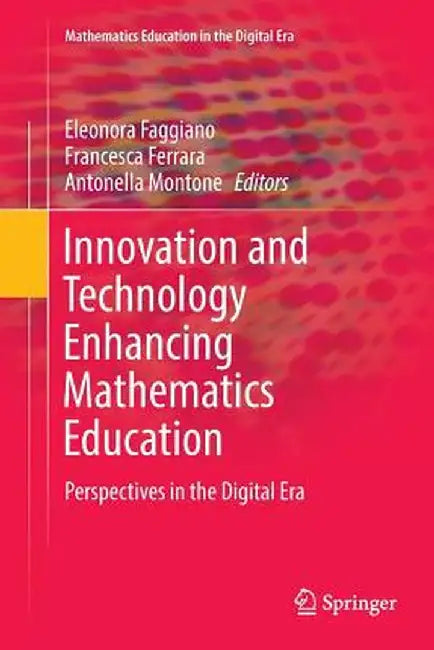Innovation and Technology Enhancing Mathematics Education: Perspectives in the Digital Era by Eleonora Faggiano