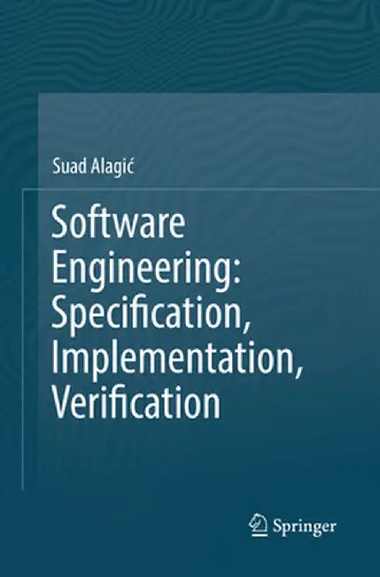 Software Engineering: Specification, Implementation, Verification by Suad Alagic