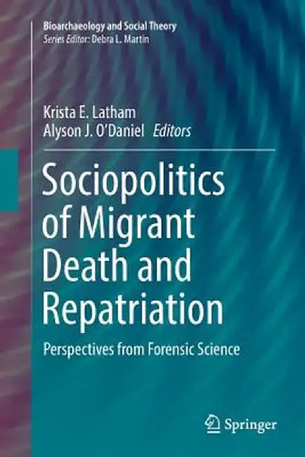 Sociopolitics of Migrant Death and Repatriation: Perspectives from Forensic Science by Krista E. Latham
