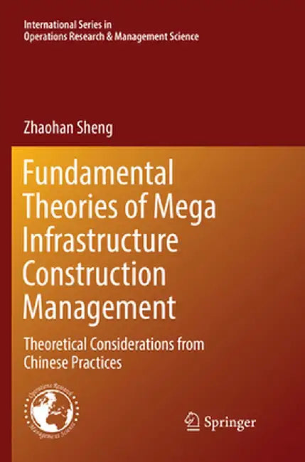 Fundamental Theories of Mega Infrastructure Construction Management: Theoretical Considerations from Chinese Practices by Zhaohan Sheng