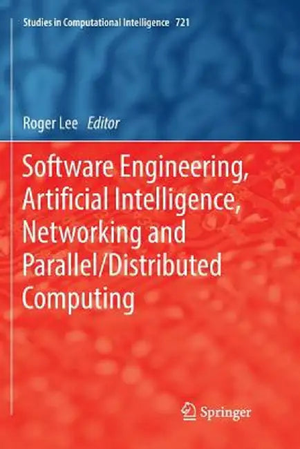 Software Engineering, Artificial Intelligence, Networking and Parallel/Distributed Computing by Roger Lee