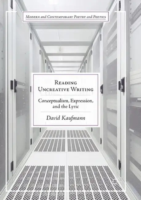 Reading Uncreative Writing: Conceptualism, Expression, and the Lyric by David Kaufmann