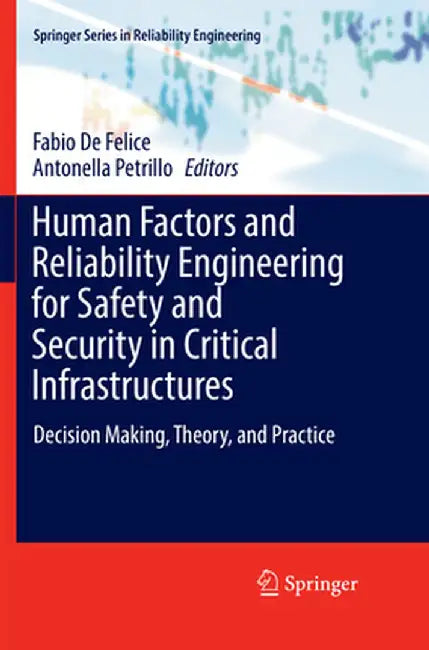 Human Factors and Reliability Engineering for Safety and Security in Critical Infrastructures: Decision Making, Theory, and Practice by Fabio de Felice