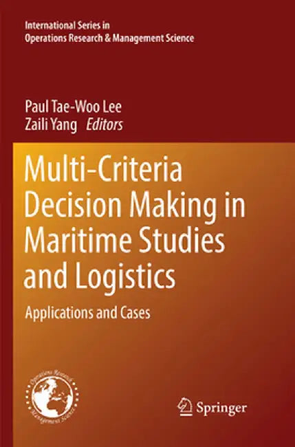 Multi-Criteria Decision Making in Maritime Studies and Logistics: Applications and Cases by Paul Tae-Woo Lee