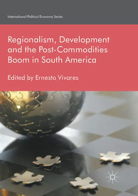 Regionalism, Development and the Post-Commodities Boom in South America by Ernesto Vivares