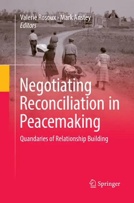 Negotiating Reconciliation in Peacemaking: Quandaries of Relationship Building by Valerie Rosoux