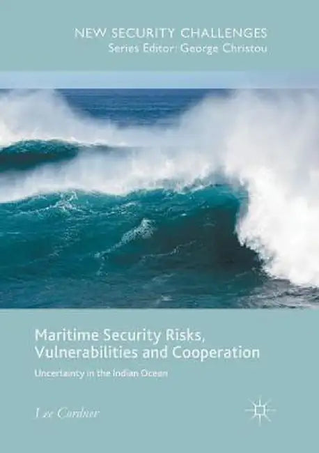 Maritime Security Risks, Vulnerabilities and Cooperation: Uncertainty in the Indian Ocean by Lee Cordner
