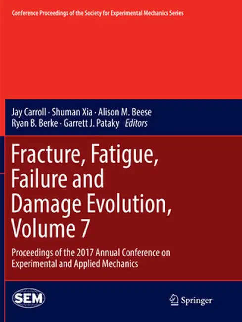 Fracture, Fatigue, Failure and Damage Evolution, Volume 7: Proceedings of the 2017 Annual Conference on Experimental and Applied Mechanics by Jay Carroll