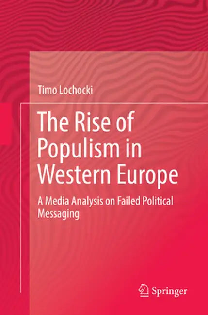 The Rise of Populism in Western Europe: A Media Analysis on Failed Political Messaging by Timo Lochocki