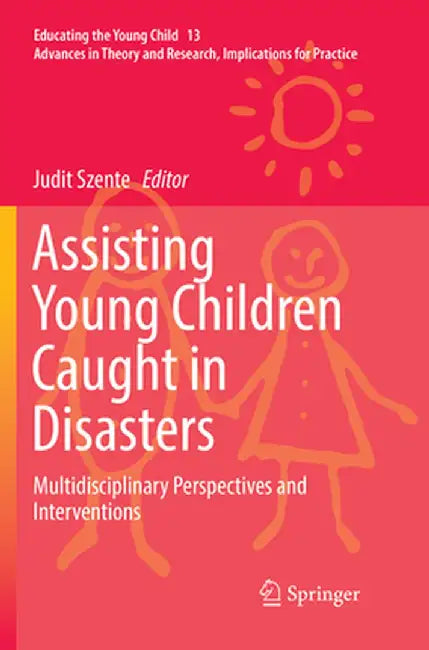 Assisting Young Children Caught in Disasters: Multidisciplinary Perspectives and Interventions by Judit Szente