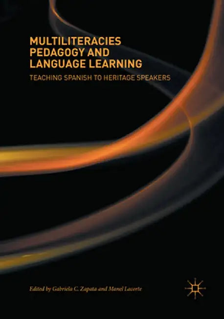 Multiliteracies Pedagogy and Language Learning: Teaching Spanish to Heritage Speakers by Gabriela C. Zapata