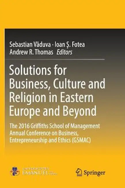 Solutions for Business, Culture and Religion in Eastern Europe and Beyond: The 2016 Griffiths School of Management Annual Conference on Business, Entr by Sebastian Văduva