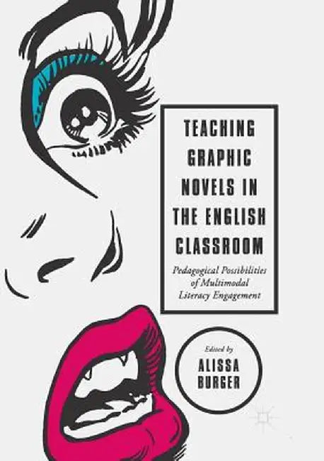 Teaching Graphic Novels in the English Classroom: Pedagogical Possibilities of Multimodal Literacy Engagement by Alissa Burger