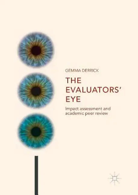 The Evaluators' Eye: Impact Assessment and Academic Peer Review by Gemma Derrick