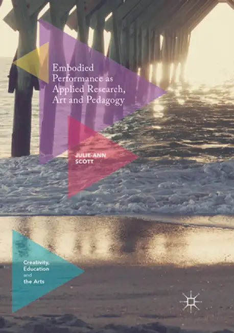 Embodied Performance as Applied Research, Art and Pedagogy by Julie-Ann Scott