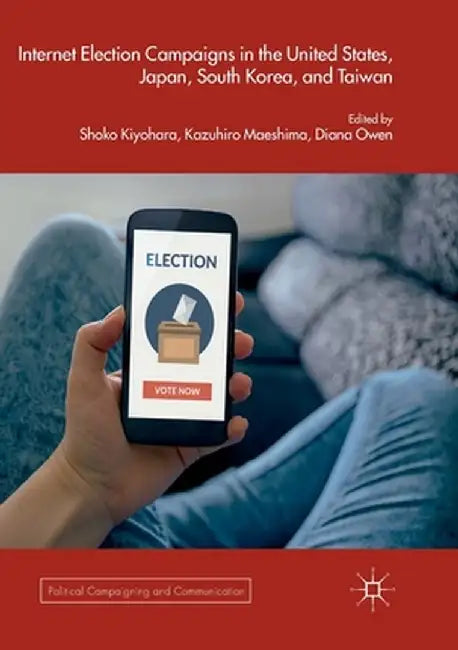 Internet Election Campaigns in the United States, Japan, South Korea, and Taiwan by Shoko Kiyohara