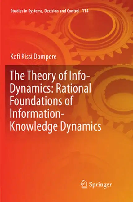 The Theory of Info-Dynamics: Rational Foundations of Information-Knowledge Dynamics by Kofi K. Dompere
