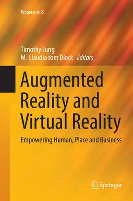 Augmented Reality and Virtual Reality: Empowering Human, Place and Business by Timothy Jung