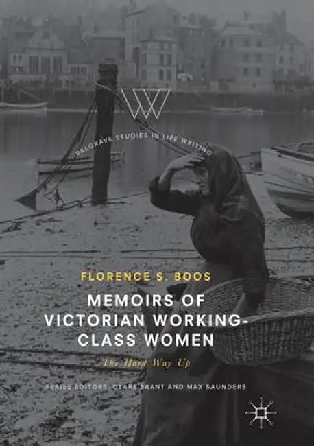Memoirs of Victorian Working-Class Women: The Hard Way Up by Florence S. Boos